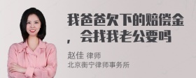 我爸爸欠下的赔偿金，会找我老公要吗