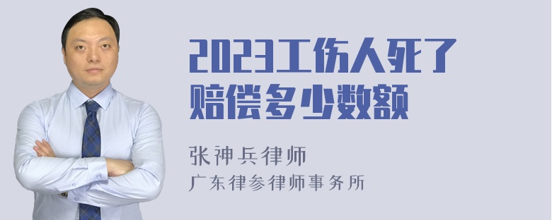 2023工伤人死了赔偿多少数额