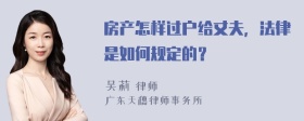 房产怎样过户给丈夫，法律是如何规定的？