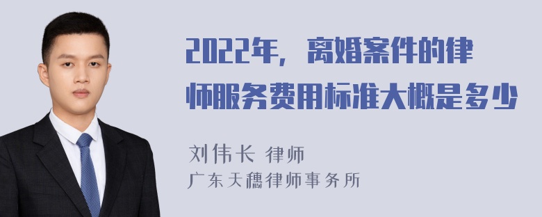 2022年，离婚案件的律师服务费用标准大概是多少