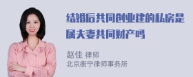 结婚后共同创业建的私房是属夫妻共同财产吗