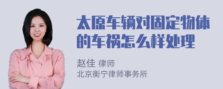 太原车辆对固定物体的车祸怎么样处理