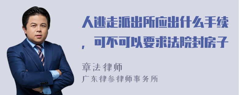 人逃走派出所应出什么手续，可不可以要求法院封房子