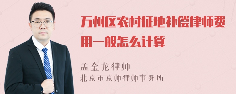 万州区农村征地补偿律师费用一般怎么计算