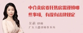 中介卖房委托售房需谨慎哪些事项，有没有法律规定