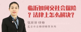 临沂如何交社会保险？法律上怎么解决？