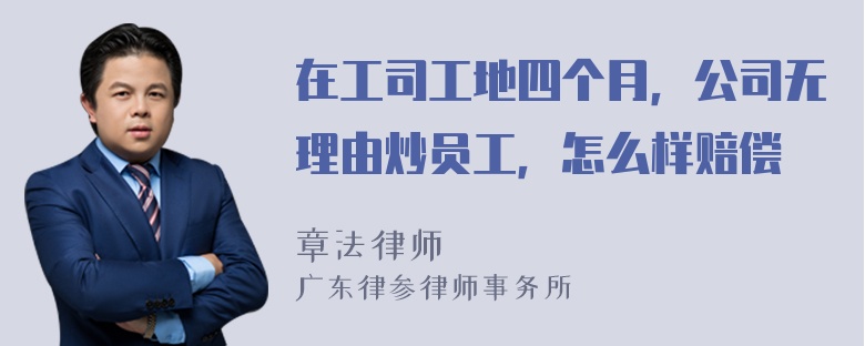 在工司工地四个月，公司无理由炒员工，怎么样赔偿