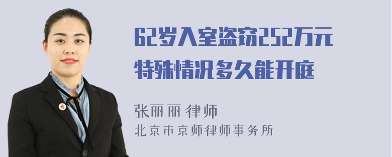 62岁入室盗窃252万元特殊情况多久能开庭