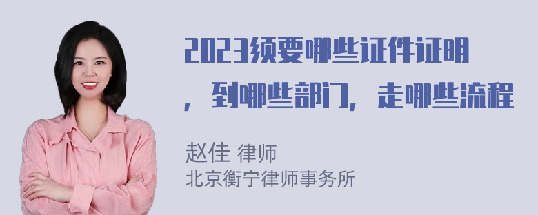 2023须要哪些证件证明，到哪些部门，走哪些流程