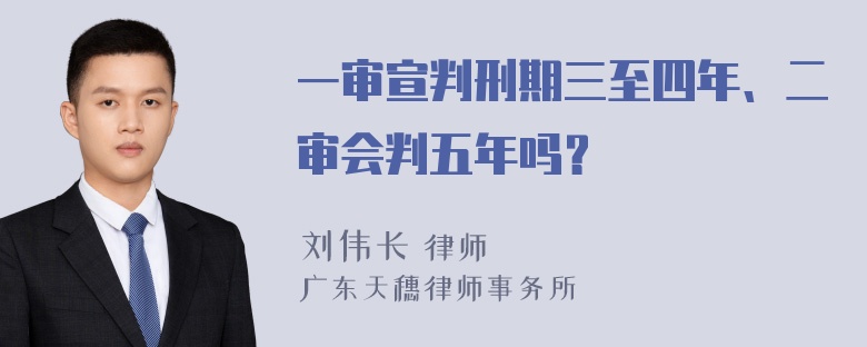 一审宣判刑期三至四年、二审会判五年吗？