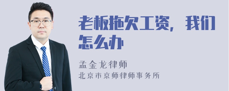 老板拖欠工资，我们怎么办