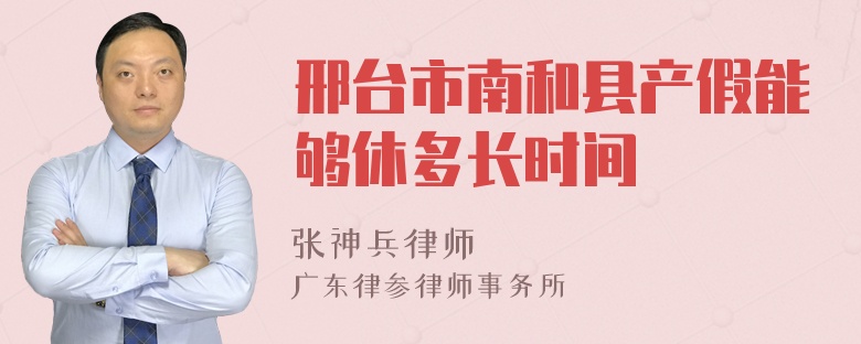 邢台市南和县产假能够休多长时间