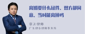 离婚要什么证件。双方都同意。当时能离掉吗