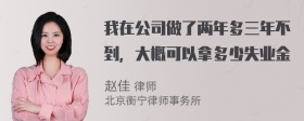 我在公司做了两年多三年不到，大概可以拿多少失业金