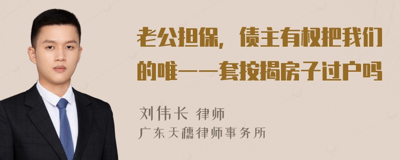 老公担保，债主有权把我们的唯一一套按揭房子过户吗