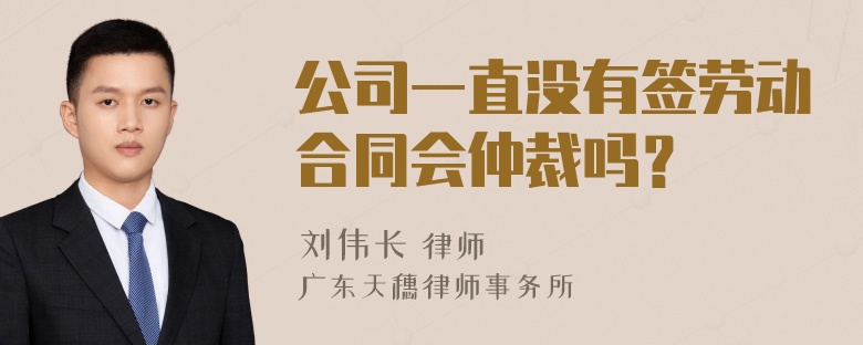 公司一直没有签劳动合同会仲裁吗？