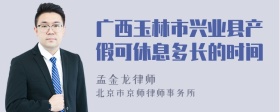 广西玉林市兴业县产假可休息多长的时间