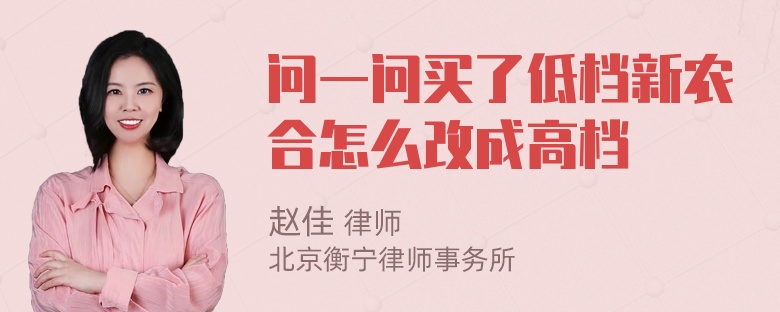 问一问买了低档新农合怎么改成高档