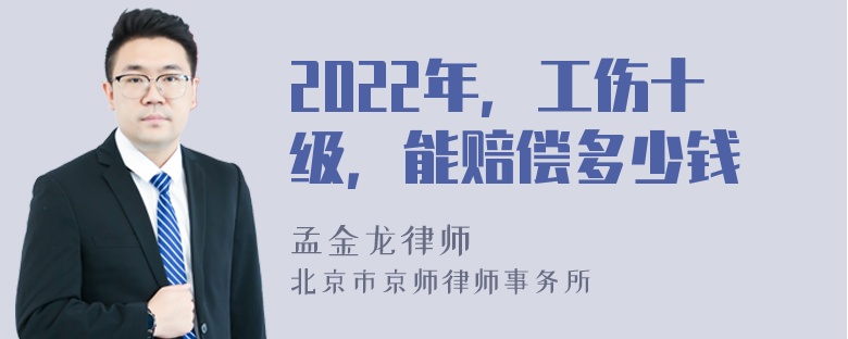 2022年，工伤十级，能赔偿多少钱