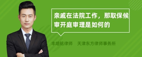 亲戚在法院工作，那取保候审开庭审理是如何的