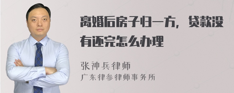 离婚后房子归一方，贷款没有还完怎么办理