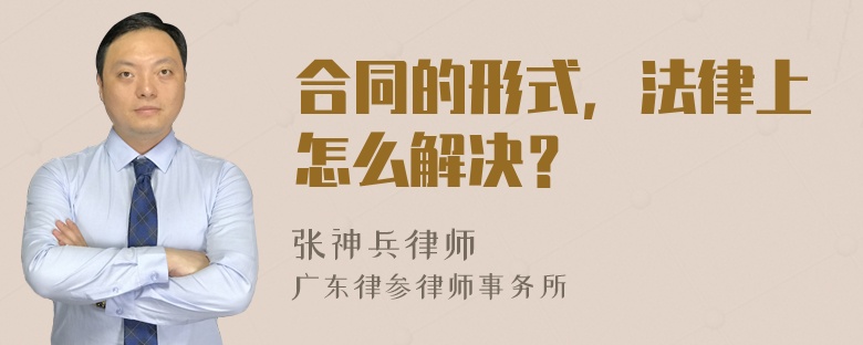 合同的形式，法律上怎么解决？