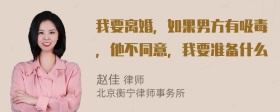 我要离婚，如果男方有吸毒，他不同意，我要准备什么