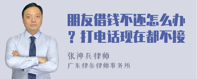 朋友借钱不还怎么办？打电话现在都不接