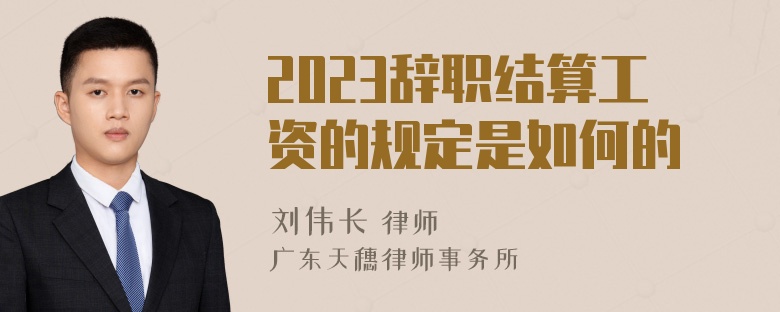 2023辞职结算工资的规定是如何的