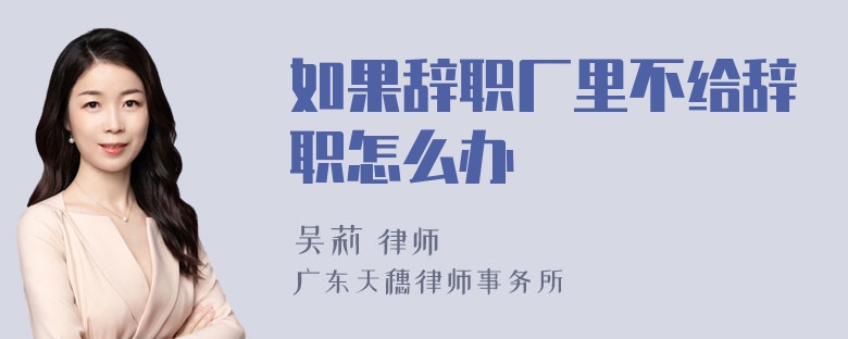 如果辞职厂里不给辞职怎么办