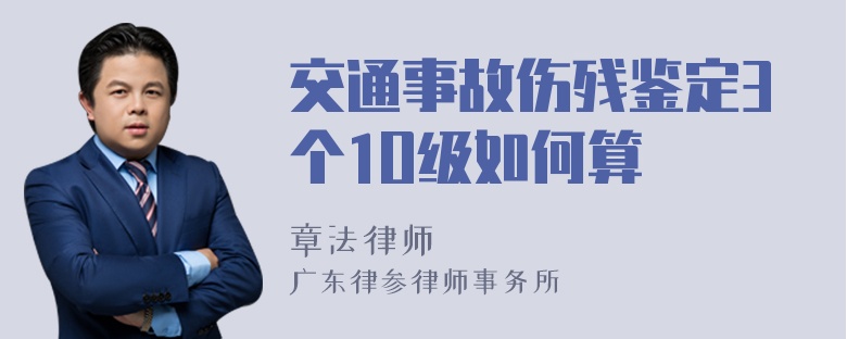 交通事故伤残鉴定3个1O级如何算