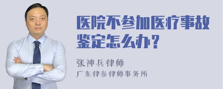 医院不参加医疗事故鉴定怎么办？