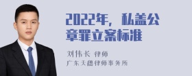 2022年，私盖公章罪立案标准