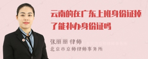 云南的在广东上班身份证掉了能补办身份证吗