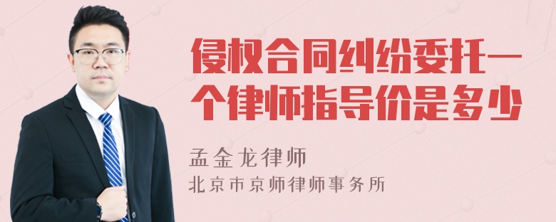 侵权合同纠纷委托一个律师指导价是多少