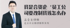 我是合资企‘员工公司要改制我该怎么办