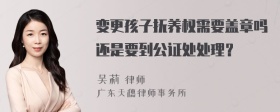 变更孩子抚养权需要盖章吗还是要到公证处处理？