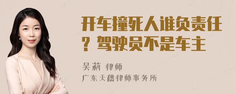 开车撞死人谁负责任？驾驶员不是车主