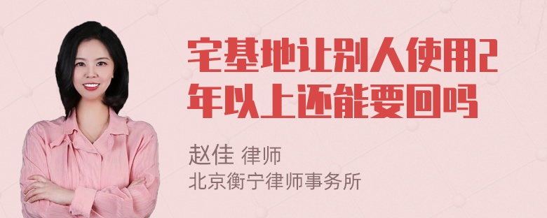 宅基地让别人使用2年以上还能要回吗