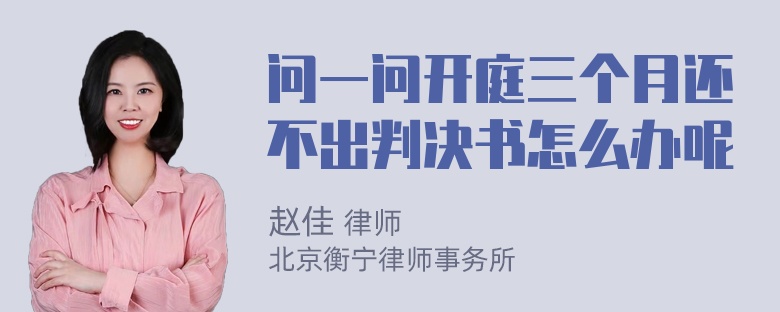 问一问开庭三个月还不出判决书怎么办呢