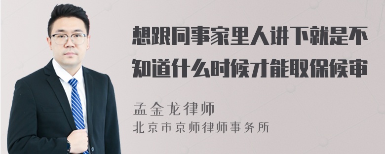 想跟同事家里人讲下就是不知道什么时候才能取保候审