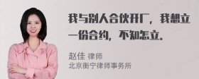 我与别人合伙开厂，我想立一份合约，不知怎立．