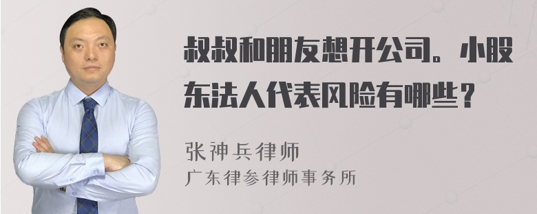 叔叔和朋友想开公司。小股东法人代表风险有哪些？