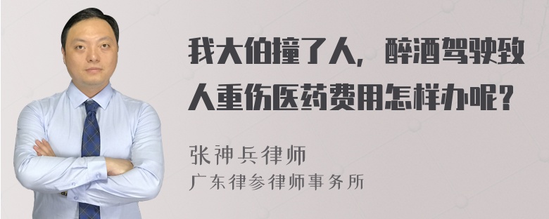 我大伯撞了人，醉酒驾驶致人重伤医药费用怎样办呢？