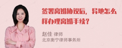 签署离婚协议后，异地怎么样办理离婚手续？