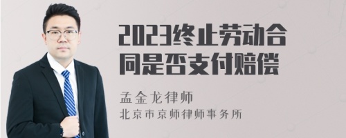 2023终止劳动合同是否支付赔偿