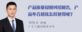 产品质量侵权纠纷被告，产品不合格该怎样处罚呢？