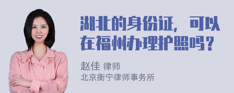 湖北的身份证，可以在福州办理护照吗？