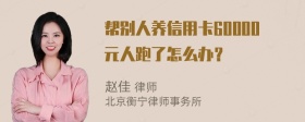 帮别人养信用卡60000元人跑了怎么办？