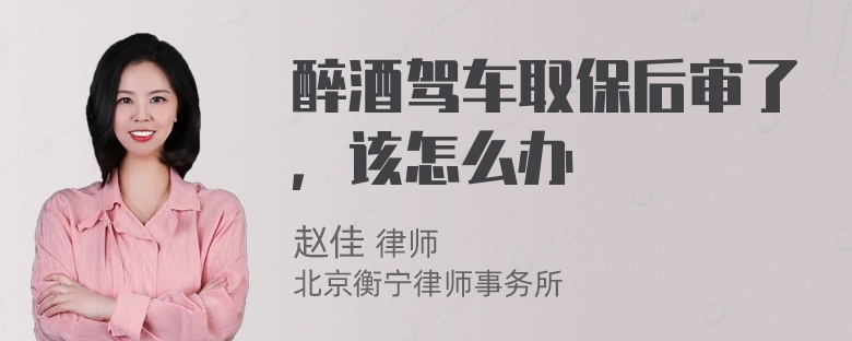 醉酒驾车取保后审了，该怎么办